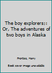 Unknown Binding The boy explorers;: Or, The adventures of two boys in Alaska Book