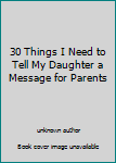 Unknown Binding 30 Things I Need to Tell My Daughter a Message for Parents Book