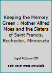 Keeping the Memory Green : Mother Alfred Moes and the Sisters of Saint Francis, Rochester, Minnesota