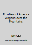 Hardcover Frontiers of America Wagons over the Mountains Book