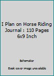 I Plan on Horse Riding Journal : 110 Pages 6x9 Inch