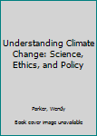 Hardcover Understanding Climate Change: Science, Ethics, and Policy Book