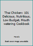 Paperback Thai Chicken: 101 Delicious, Nutritious, Low Budget, Mouth watering Cookbook Book