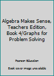 Hardcover Algebra Makes Sense, Teachers Edition, Book 4/Graphs for Problem Solving Book