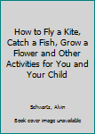 Mass Market Paperback How to Fly a Kite, Catch a Fish, Grow a Flower and Other Activities for You and Your Child Book