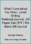 Paperback What I Love about You Mom : Lined Writing Notebook/journal, 120 Pages Size (6*9 ) the Blank Gift Journal Book