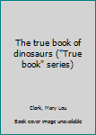 Hardcover The true book of dinosaurs ("True book" series) Book