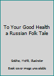 Hardcover To Your Good Health a Russian Folk Tale Book