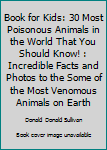 Paperback Book for Kids: 30 Most Poisonous Animals in the World That You Should Know! : Incredible Facts and Photos to the Some of the Most Venomous Animals on Earth Book