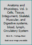 Unknown Binding Anatomy and Physiology, Vol. 1: Cells, Tissue, Integument, Skeletal, Muscular, and Digestive systems, blood, lymph, Circulatory System Book