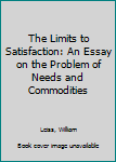 Hardcover The Limits to Satisfaction: An Essay on the Problem of Needs and Commodities Book