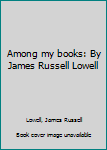 Unknown Binding Among my books: By James Russell Lowell Book