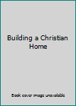 Unknown Binding Building a Christian Home Book
