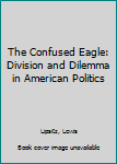 Paperback The Confused Eagle: Division and Dilemma in American Politics Book