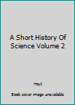 Hardcover A Short History Of Science Volume 2 Book