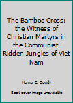 Unknown Binding The Bamboo Cross; the Witness of Christian Martyrs in the Communist-Ridden Jungles of Viet Nam Book