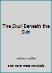 Unknown Binding The Skull Beneath the Skin Book