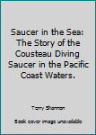 Hardcover Saucer in the Sea: The Story of the Cousteau Diving Saucer in the Pacific Coast Waters. Book