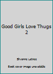 Good Girls Love Thugs 2 - Book #2 of the Good Girls Love Thugs