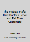 Paperback The Medical Mafia: How Doctors Serve and Fail Their Customers Book