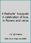 Hardcover A Redoute´ bouquet: A celebration of love, in flowers and verse Book