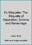 Ex Etiquette: The Etiquette Of Separation, Divorce & Remarriage