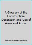 Hardcover A Glossary of the Construction, Decoration and Use of Arms and Armor Book