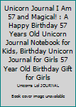 Unicorn Journal I Am 57 and Magical! : A Happy Birthday 57 Years Old Unicorn Journal Notebook for Kids, Birthday Unicorn Journal for Girls 57 Year Old Birthday Gift for Girls