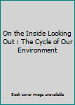 Paperback On the Inside Looking Out : The Cycle of Our Environment Book