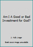 Hardcover Am I A Good or Bad Investment for God? Book