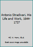 Antonio Stradivari, His Life and Work, 1644-1737