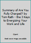 Paperback Summary of Are You Fully Charged? by Tom Rath - the 3 Keys to Energizing Your Work and Life Book