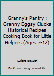 Granny's Pantry : Granny Eggsy Clucks Historical Recipes Cooking Book for Little Helpers (Ages 7-12)