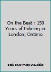 Paperback On the Beat : 150 Years of Policing in London, Ontario Book