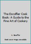 Hardcover The Escoffier Cook Book: A Guide to the Fine Art of Cookery Book