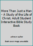 More Than Just a Man- A Study of the Life of Christ. Adult Student Interactive Bible Study Book