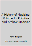 Hardcover A History of Medicine: Volume 1 - Primitive and Archaic Medicine Book