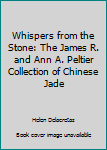 Hardcover Whispers from the Stone: The James R. and Ann A. Peltier Collection of Chinese Jade Book