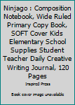 Ninjago : Composition Notebook, Wide Ruled Primary Copy Book, SOFT Cover Kids Elementary School Supplies Student Teacher Daily Creative Writing Journal, 120 Pages