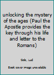 Paperback unlocking the mystery of the ages (Paul the Apostle provides the key through his life and letter to the Romans) Book