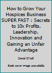 Paperback How to Grow Your Hospices Business SUPER FAST : Secrets to 10x Profits, Leadership, Innovation and Gaining an Unfair Advantage Book