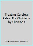Treating Cerebral Palsy: For Clinicians by Clinicians (For Clinicians By Clinicians)