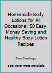 Paperback Homemade Body Lotions for All Occasions: 50 Easy, Money-Saving and Healthy Body Lotion Recipes Book