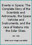 Hardcover Events in Space; The Complete Story of the Scientists and Astronauts, the Space Vehicles and Instruments, and the race of Nations into the Solar Skies. Book