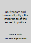 Unknown Binding On freedom and human dignity : the importance of the sacred in politics Book