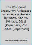 The Wisdom of Insecurity: A Message for an Age of Anxiety by Watts, Alan W. [Vintage, 2011] (Paperback) 2nd Edition [Paperback]