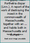 Hardcover The gypsy moth: Porthetria dispar (Linn.). A report of the work of destroying the insect in the commonwealth of Massachusetts, together with an ... and habits both in Massachusetts and Europe Book