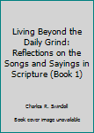 Hardcover Living Beyond the Daily Grind: Reflections on the Songs and Sayings in Scripture (Book 1) Book