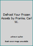 Defrost Your Frozen Assets by Franke, Carl W.