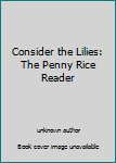 Unknown Binding Consider the Lilies: The Penny Rice Reader Book